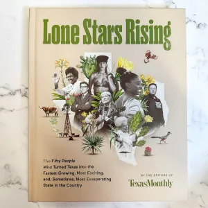 Lone Stars Rising: The Fifty People Who Turned Texas Into the Fastest-Growing, Most Exciting, and, Sometimes, Most Exasperating State in the Country